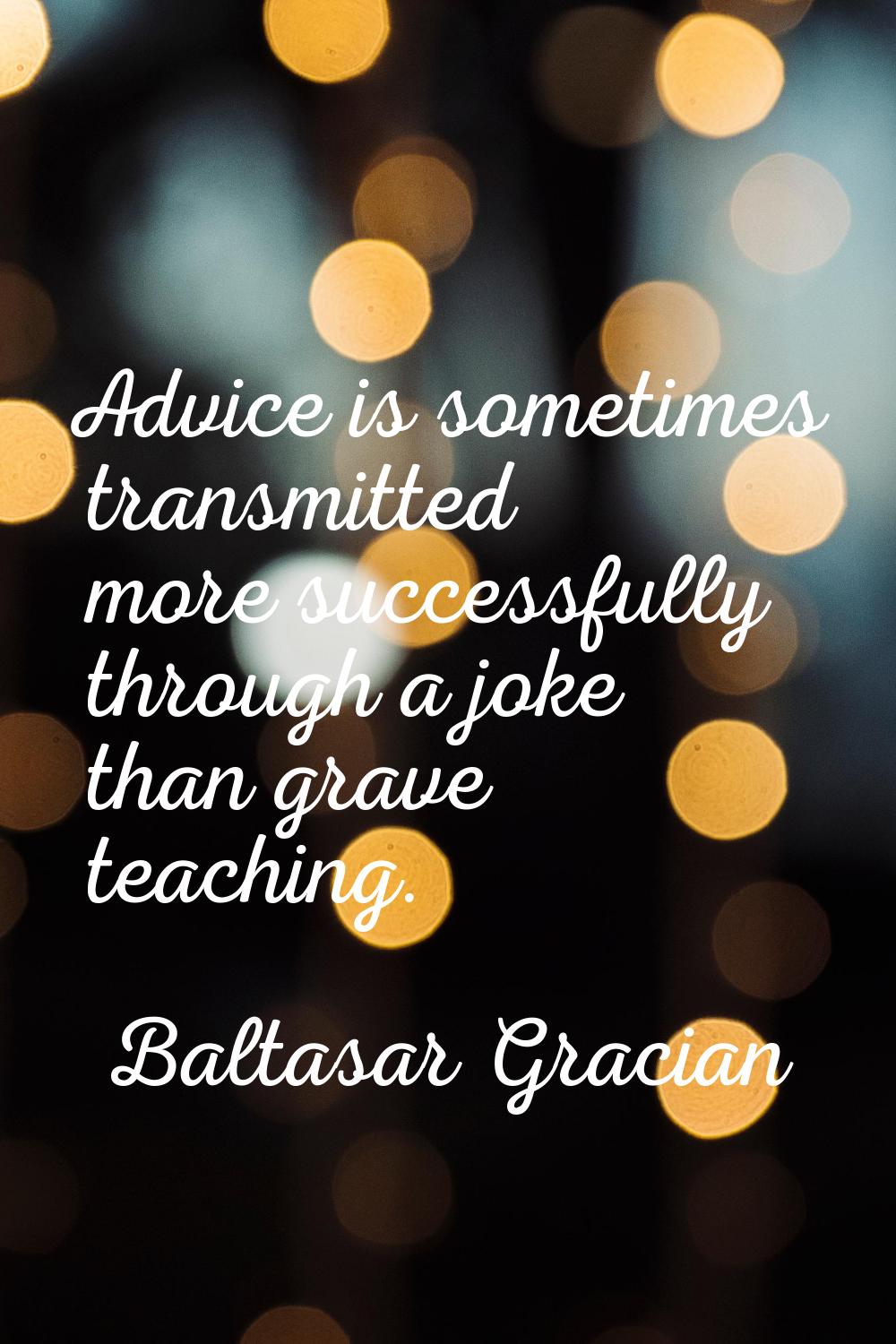 Advice is sometimes transmitted more successfully through a joke than grave teaching.
