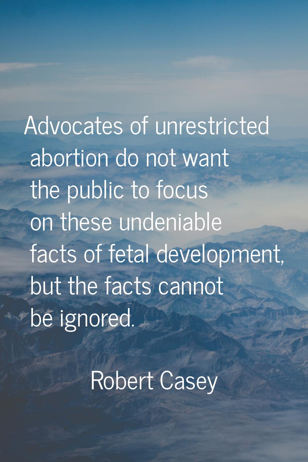 Advocates of unrestricted abortion do not want the public to focus on these undeniable facts of fet
