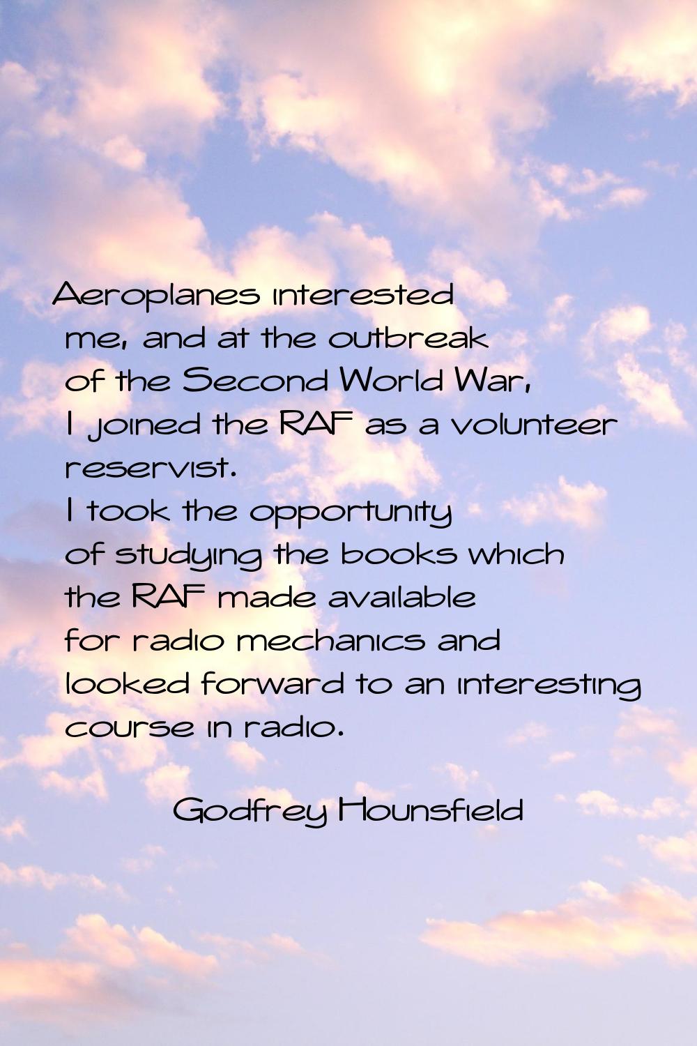 Aeroplanes interested me, and at the outbreak of the Second World War, I joined the RAF as a volunt