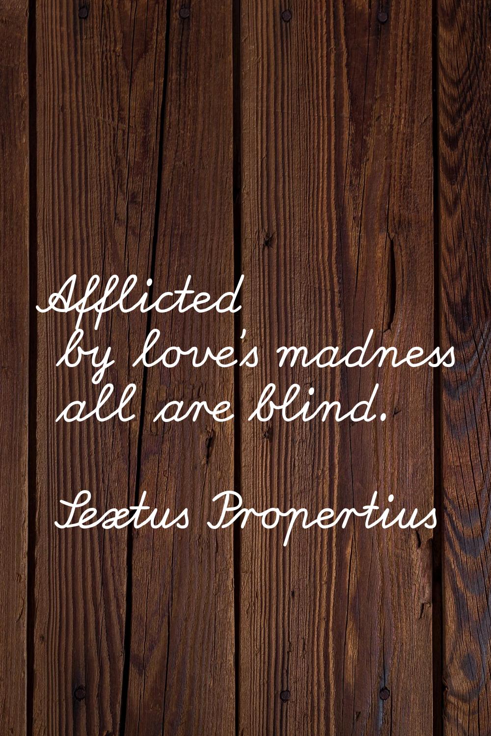 Afflicted by love's madness all are blind.