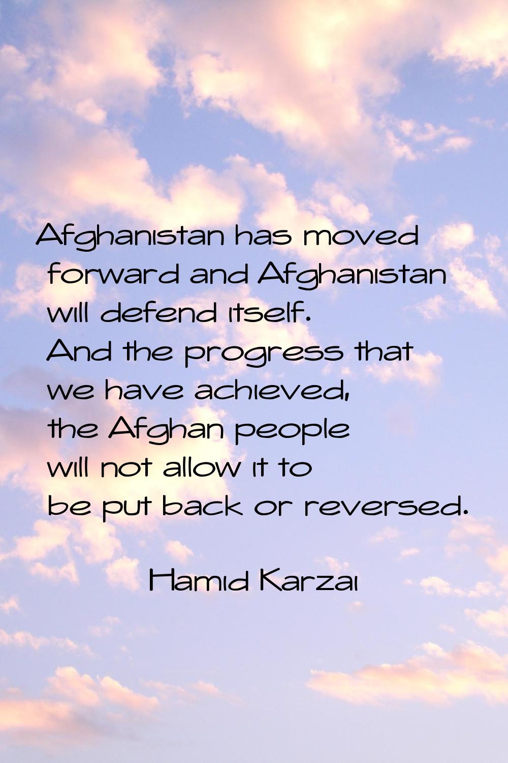 Afghanistan has moved forward and Afghanistan will defend itself. And the progress that we have ach