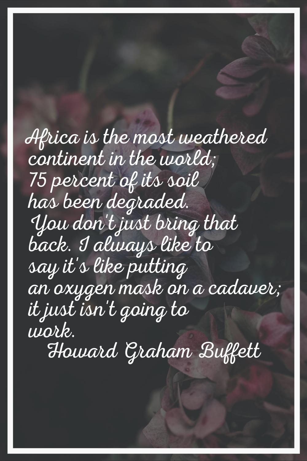 Africa is the most weathered continent in the world; 75 percent of its soil has been degraded. You 