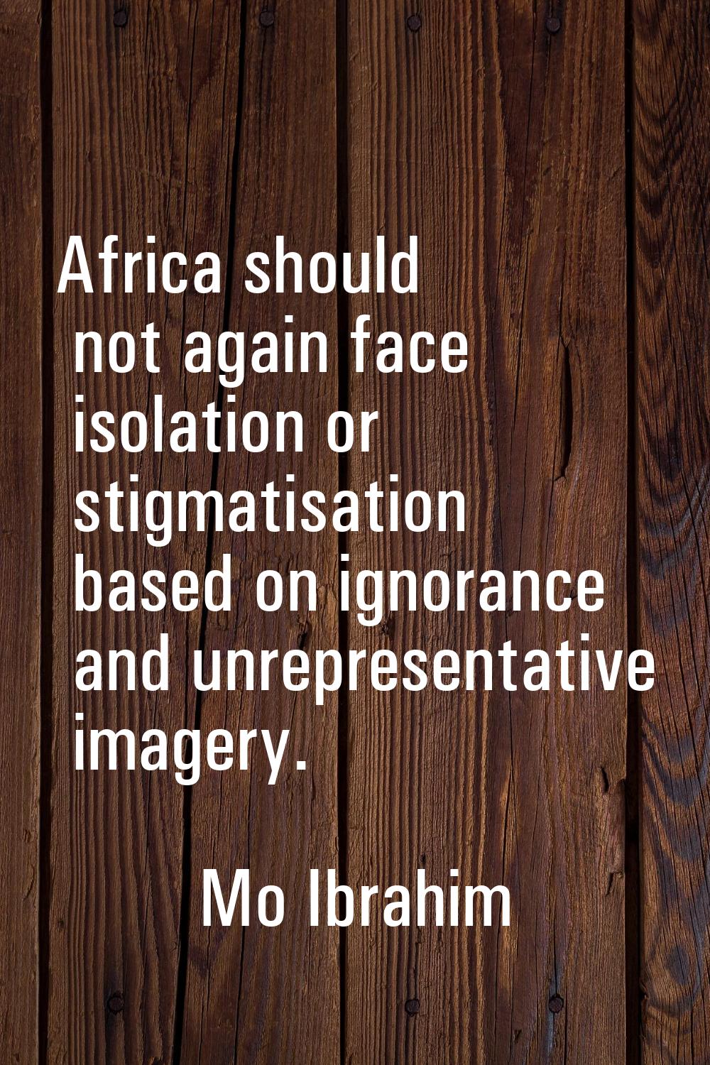 Africa should not again face isolation or stigmatisation based on ignorance and unrepresentative im