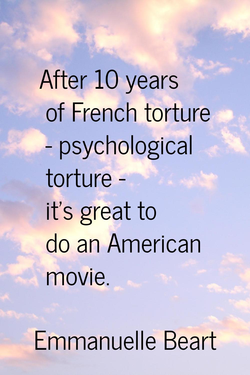 After 10 years of French torture - psychological torture - it's great to do an American movie.