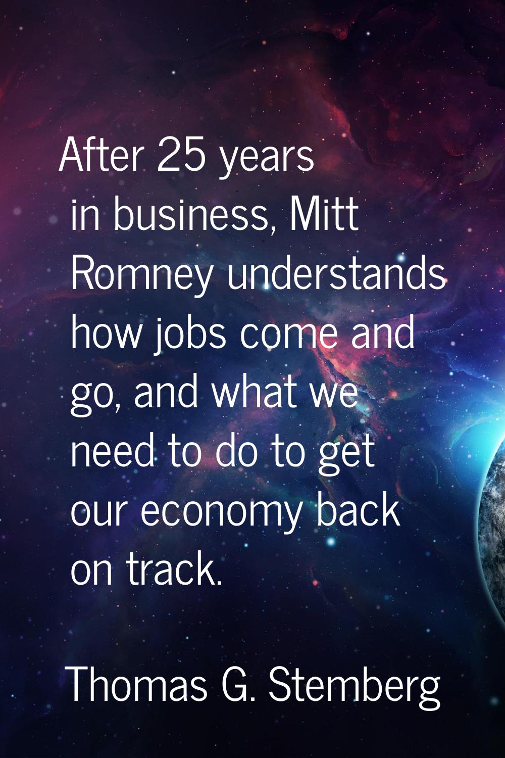 After 25 years in business, Mitt Romney understands how jobs come and go, and what we need to do to