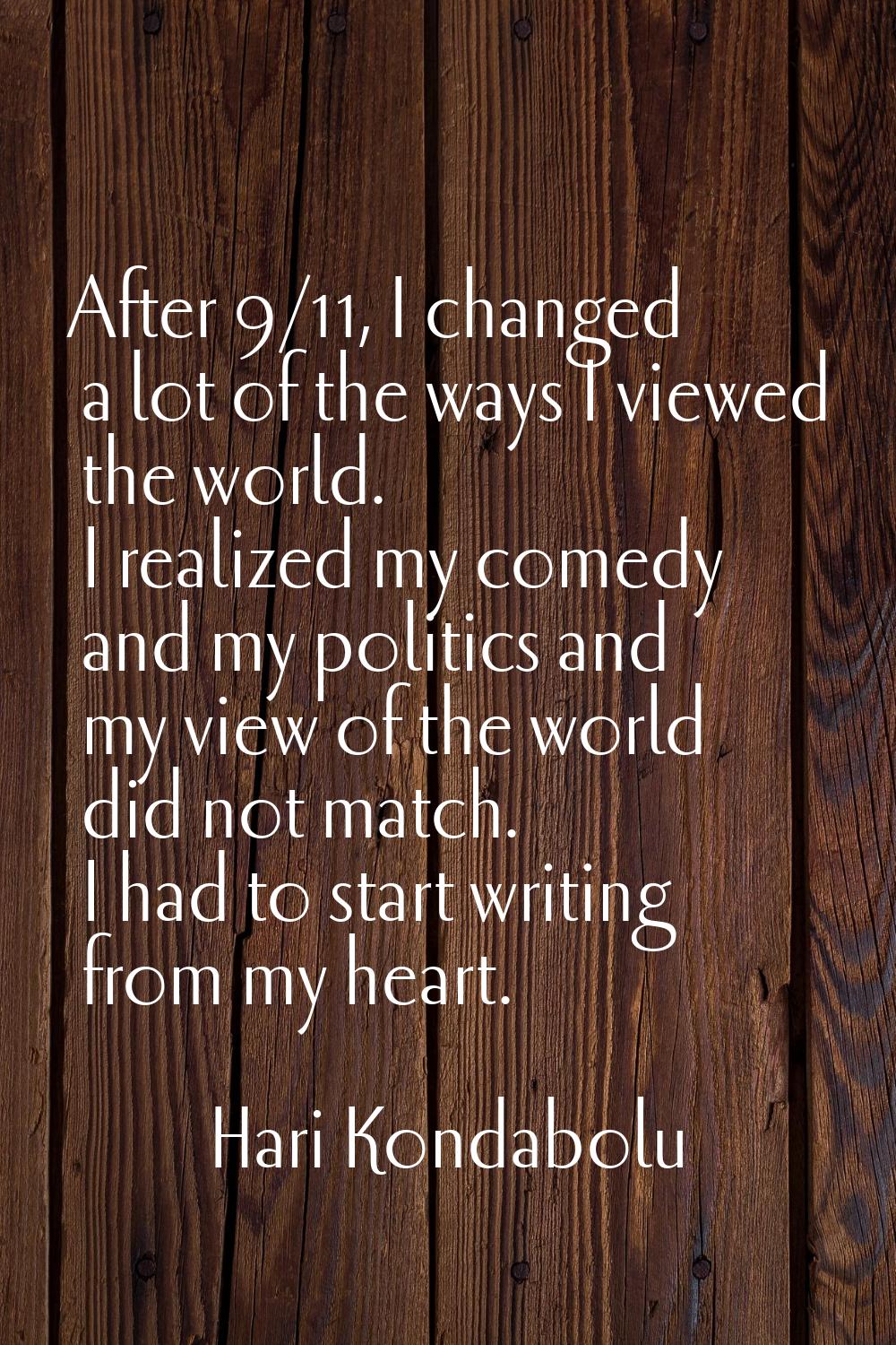 After 9/11, I changed a lot of the ways I viewed the world. I realized my comedy and my politics an