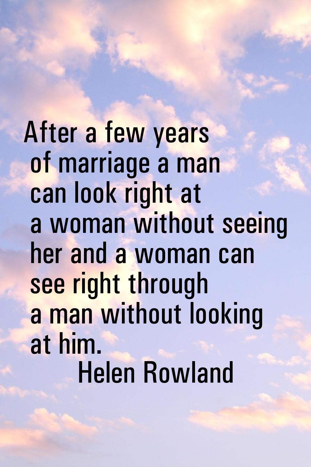 After a few years of marriage a man can look right at a woman without seeing her and a woman can se