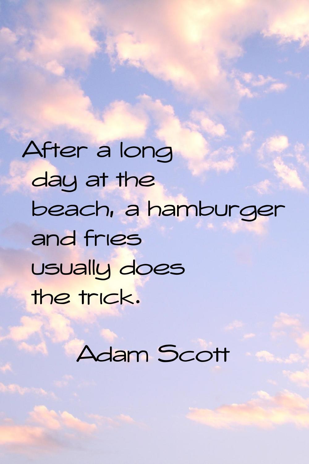 After a long day at the beach, a hamburger and fries usually does the trick.