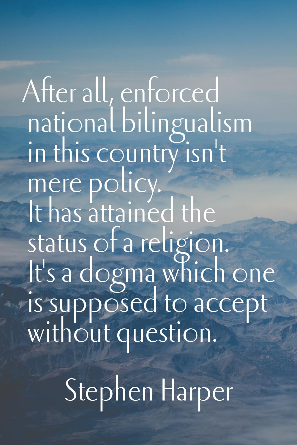 After all, enforced national bilingualism in this country isn't mere policy. It has attained the st