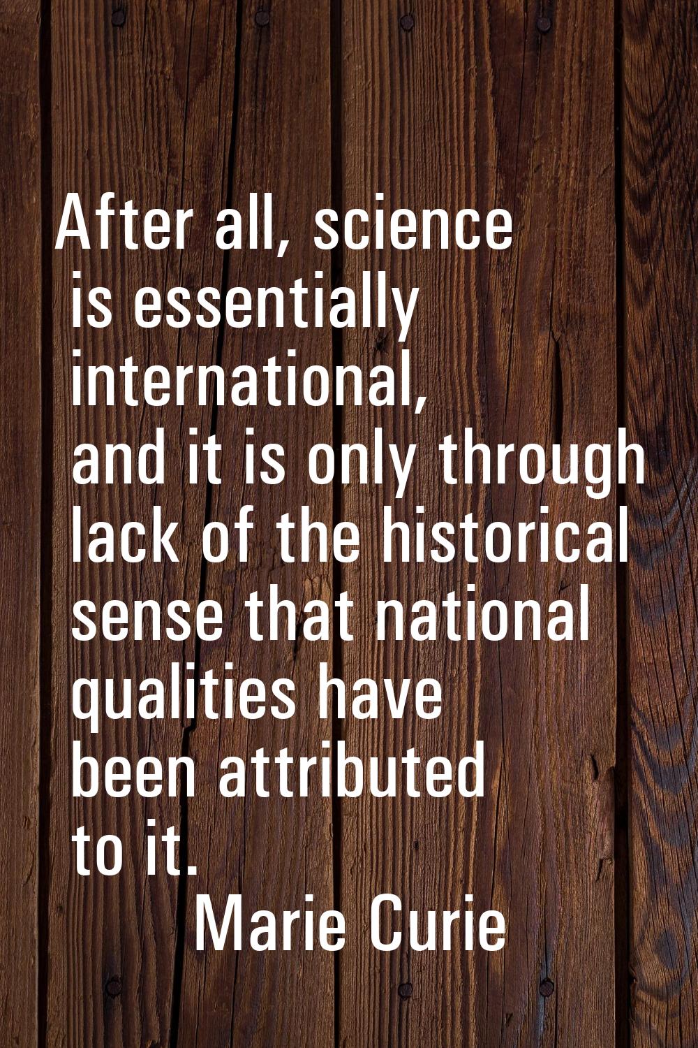 After all, science is essentially international, and it is only through lack of the historical sens