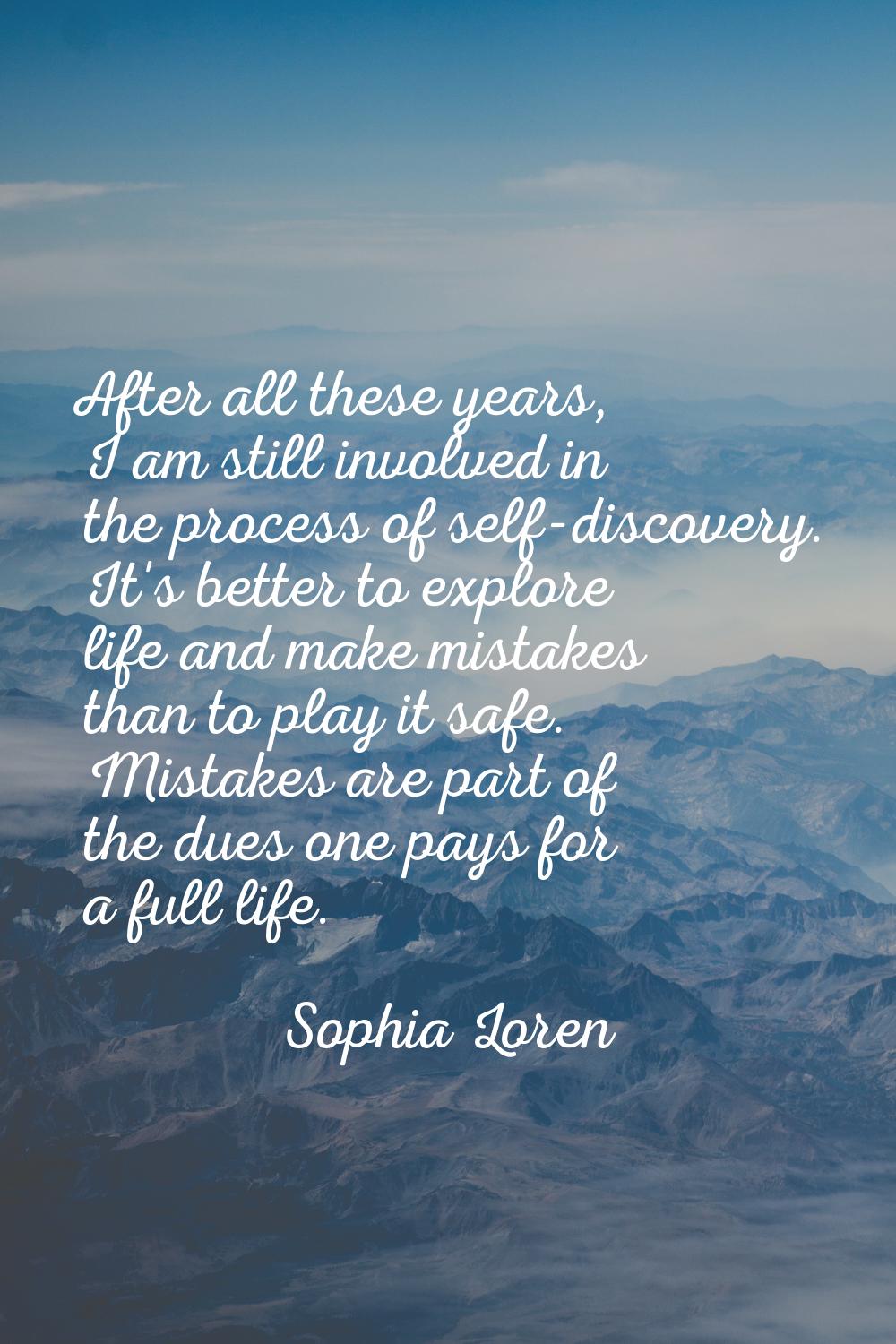After all these years, I am still involved in the process of self-discovery. It's better to explore