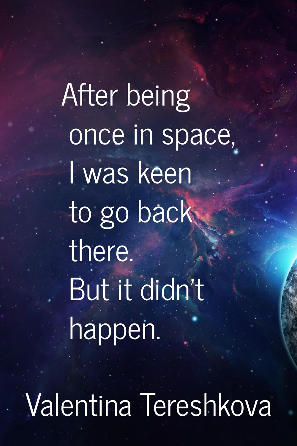 After being once in space, I was keen to go back there. But it didn't happen.