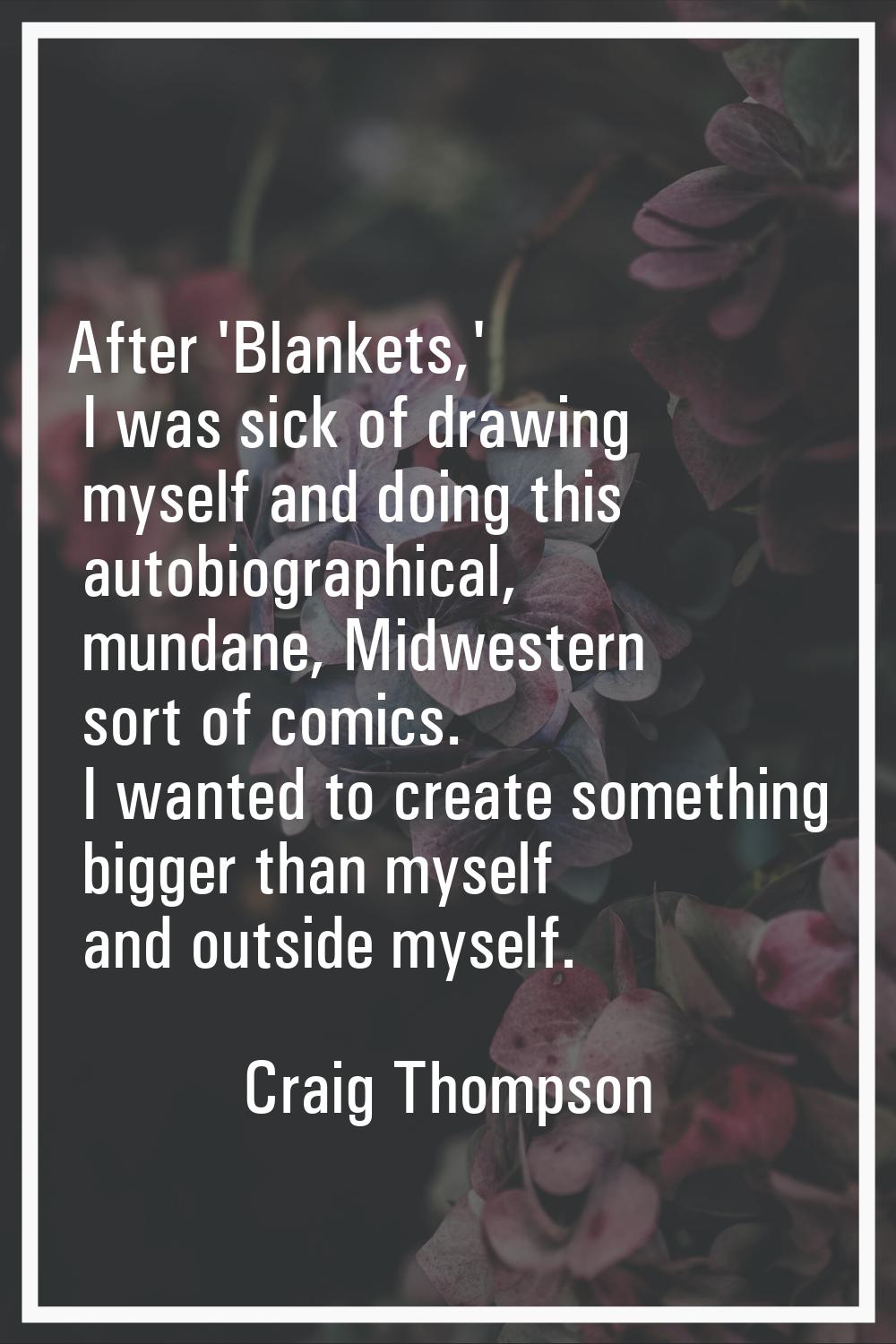 After 'Blankets,' I was sick of drawing myself and doing this autobiographical, mundane, Midwestern