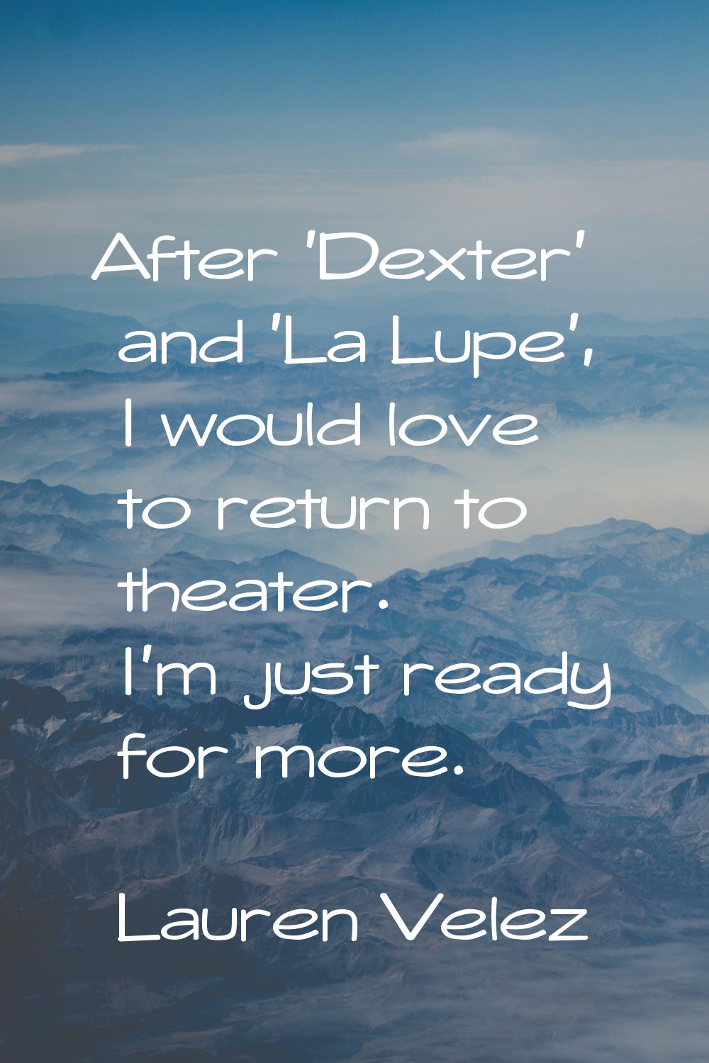 After 'Dexter' and 'La Lupe', I would love to return to theater. I'm just ready for more.