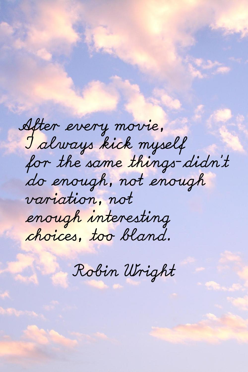 After every movie, I always kick myself for the same things-didn't do enough, not enough variation,