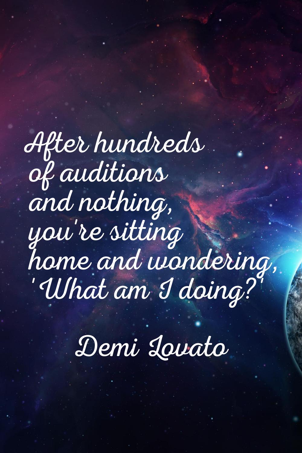After hundreds of auditions and nothing, you're sitting home and wondering, 'What am I doing?'