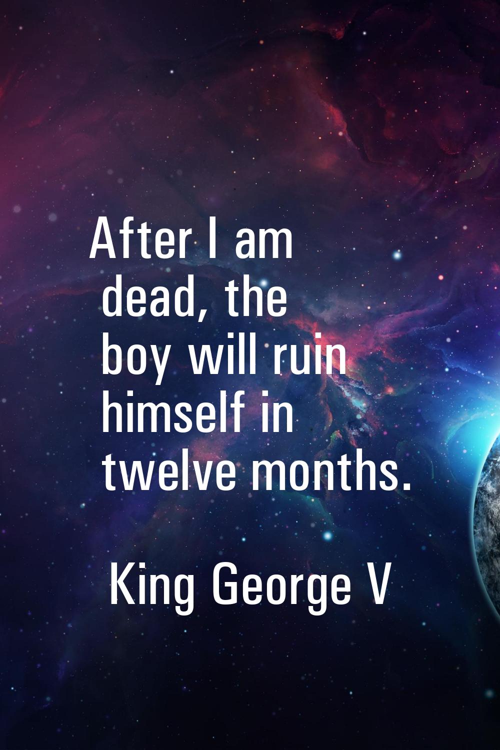 After I am dead, the boy will ruin himself in twelve months.