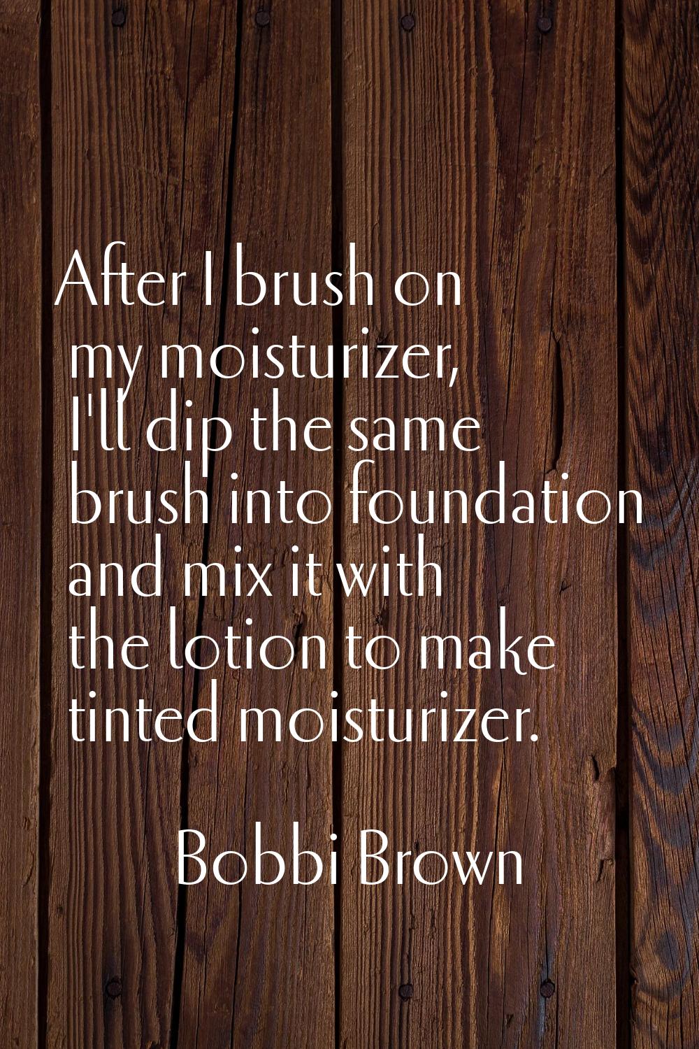 After I brush on my moisturizer, I'll dip the same brush into foundation and mix it with the lotion