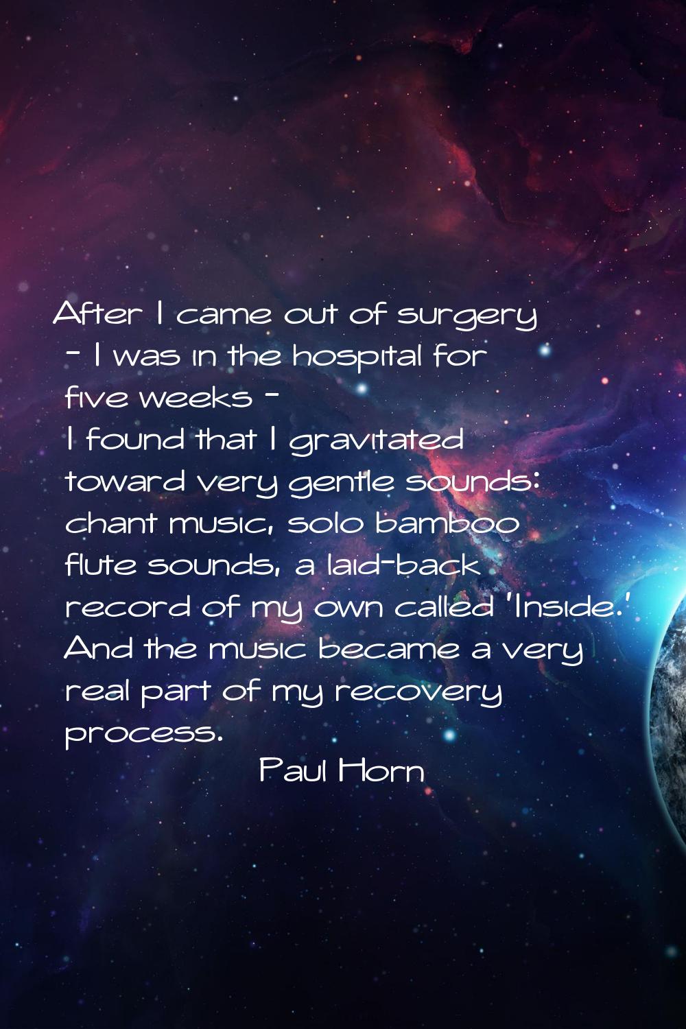 After I came out of surgery - I was in the hospital for five weeks - I found that I gravitated towa