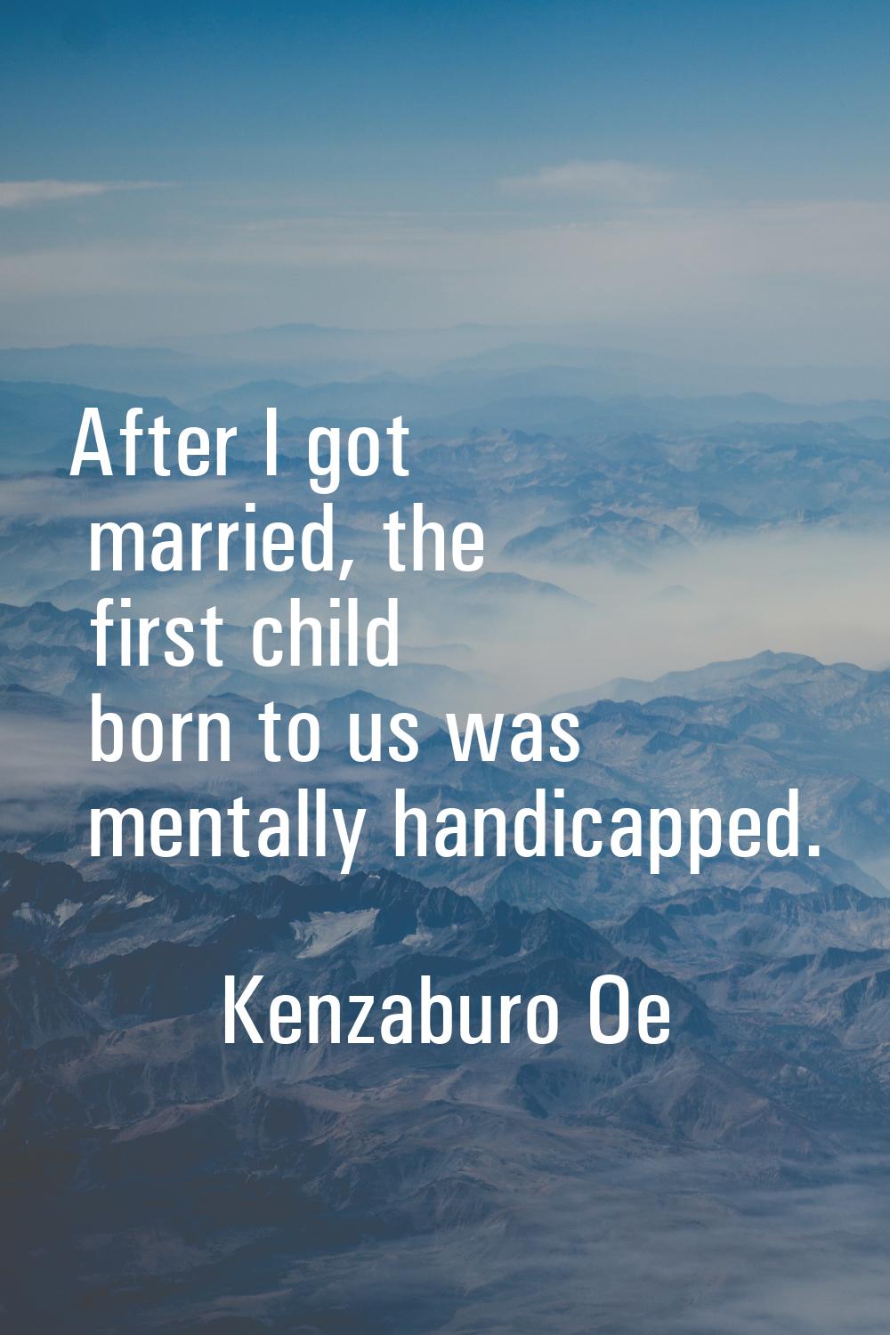 After I got married, the first child born to us was mentally handicapped.