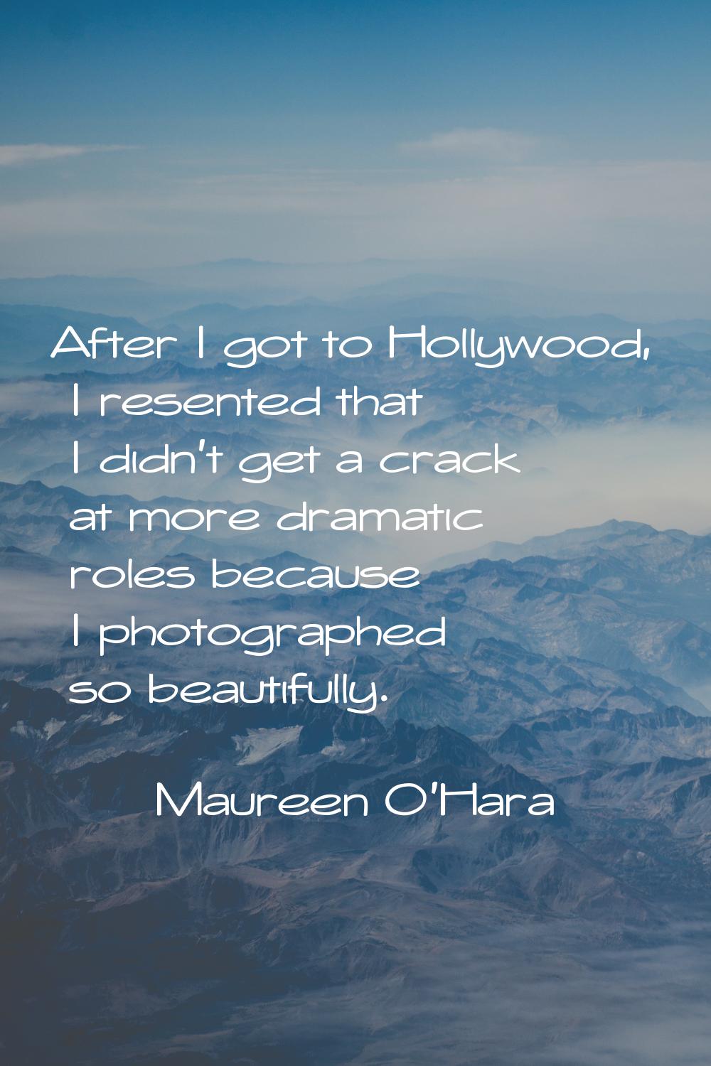 After I got to Hollywood, I resented that I didn't get a crack at more dramatic roles because I pho