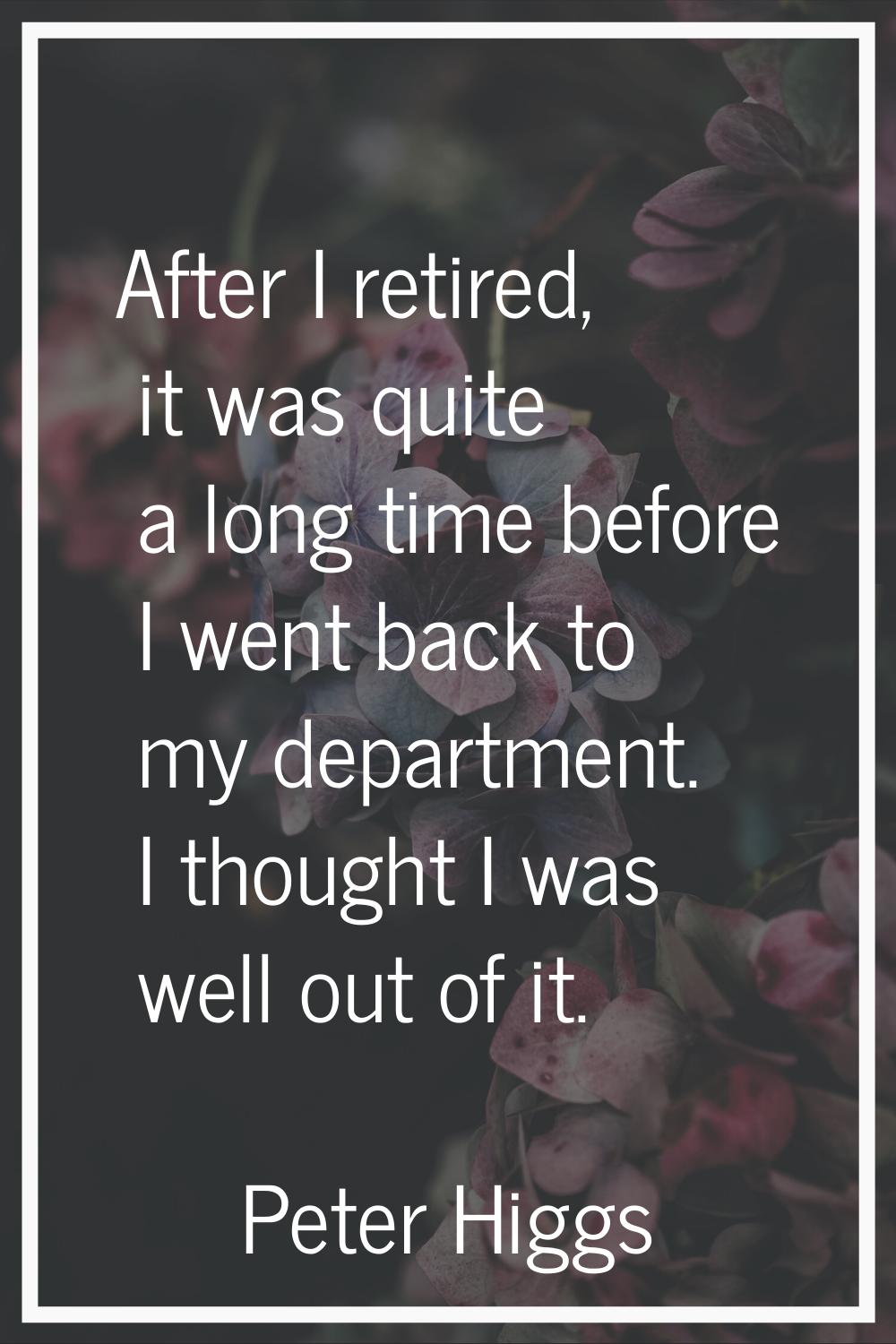 After I retired, it was quite a long time before I went back to my department. I thought I was well