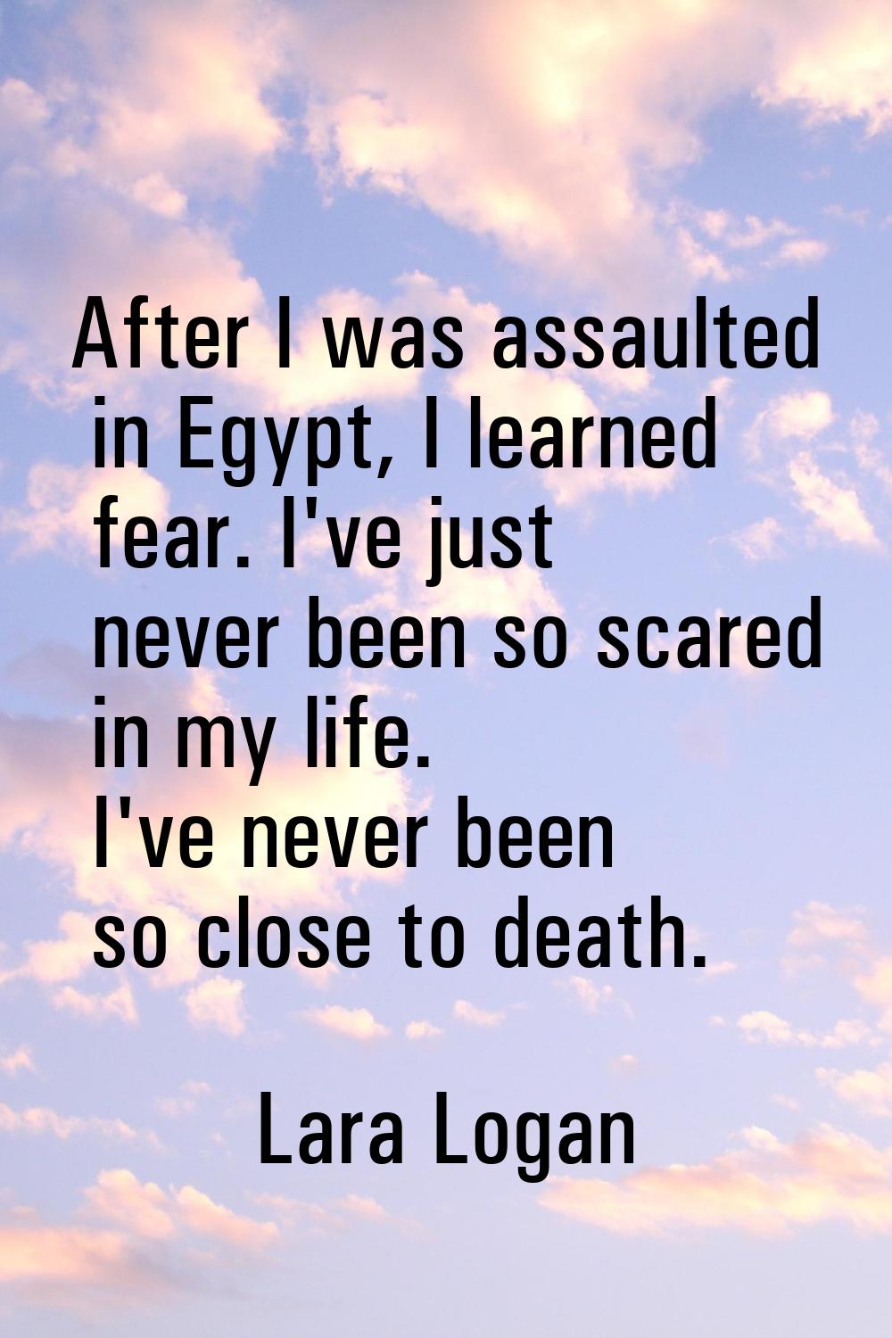 After I was assaulted in Egypt, I learned fear. I've just never been so scared in my life. I've nev