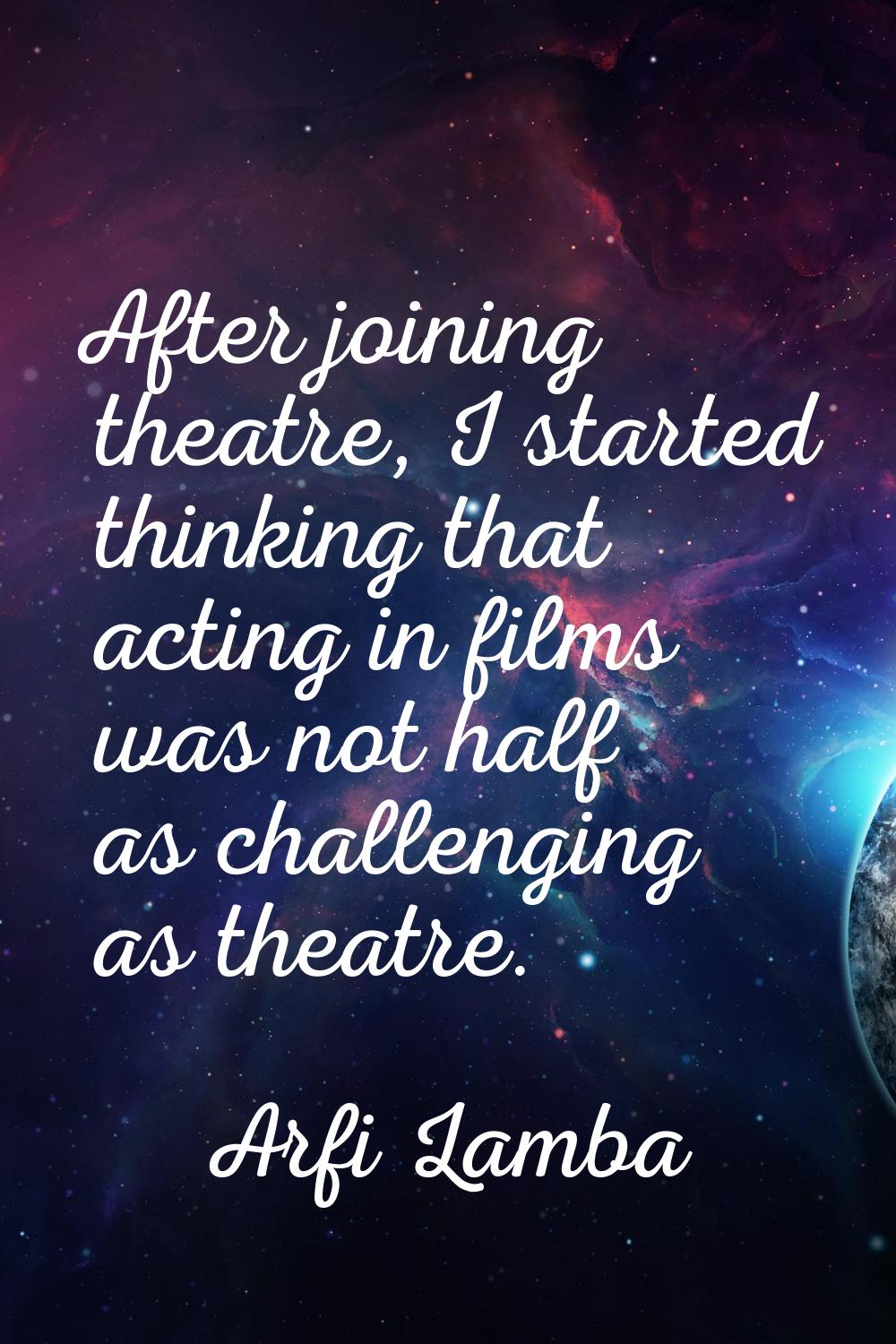 After joining theatre, I started thinking that acting in films was not half as challenging as theat