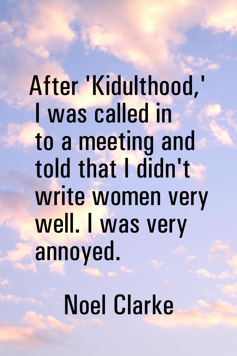 After 'Kidulthood,' I was called in to a meeting and told that I didn't write women very well. I wa