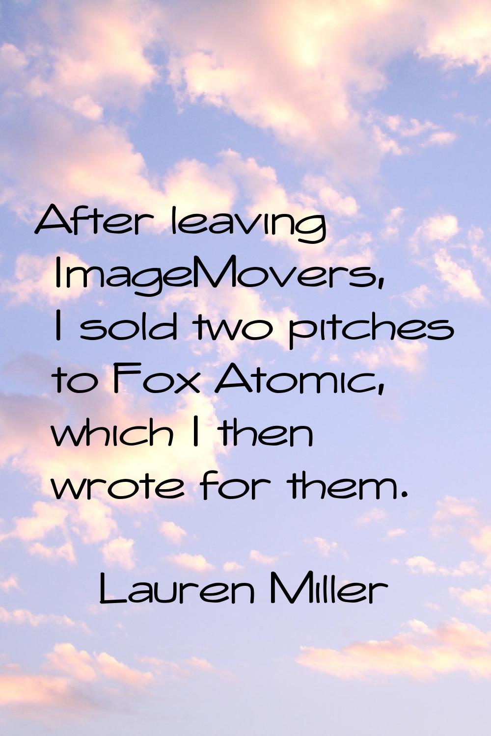 After leaving ImageMovers, I sold two pitches to Fox Atomic, which I then wrote for them.