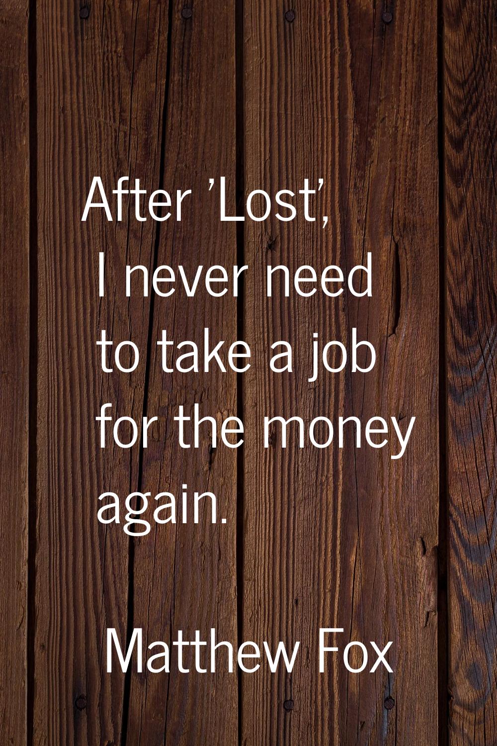 After 'Lost', I never need to take a job for the money again.