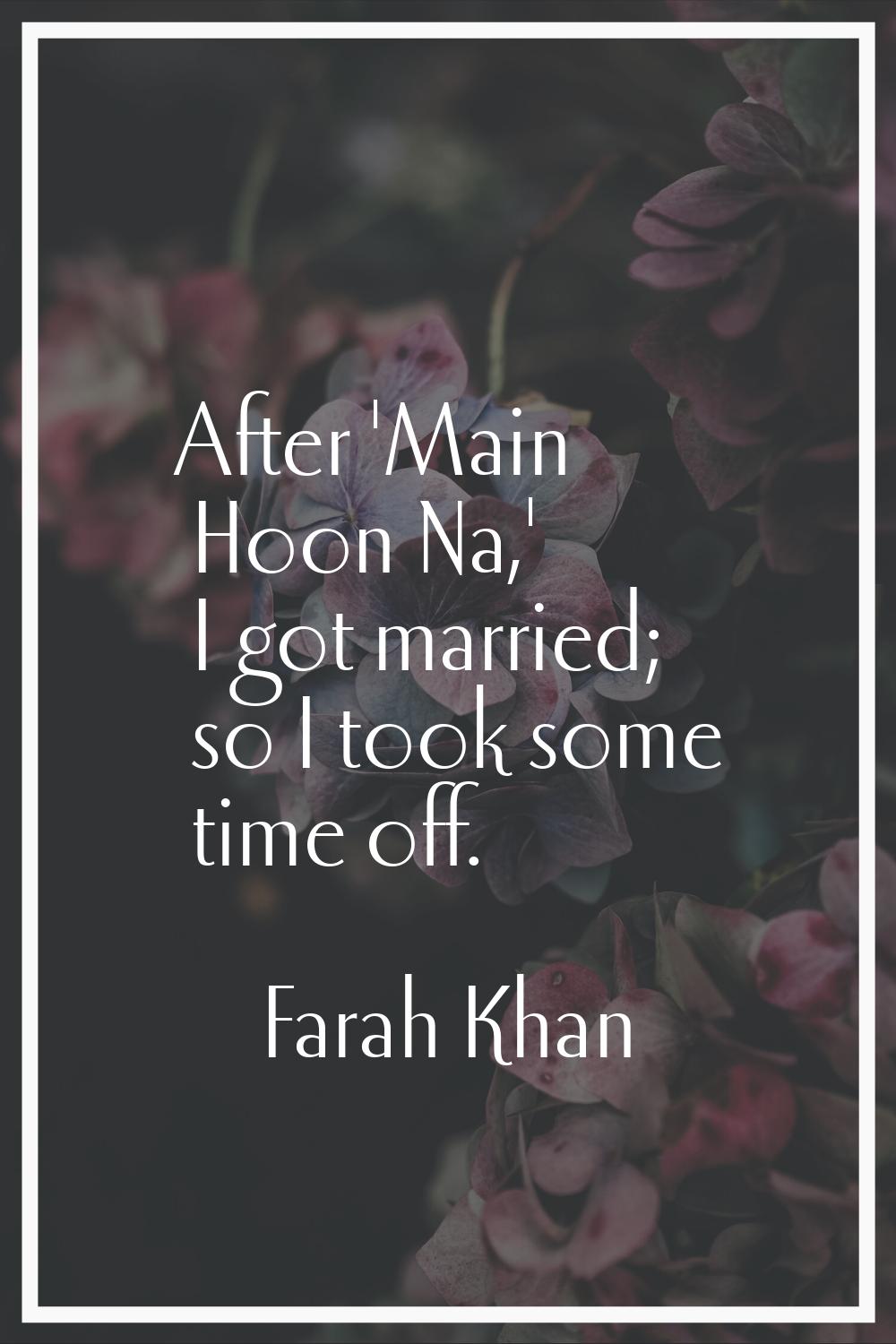 After 'Main Hoon Na,' I got married; so I took some time off.