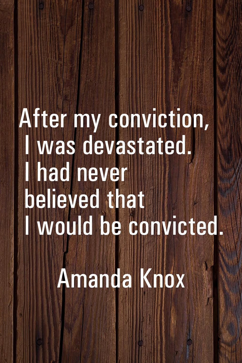 After my conviction, I was devastated. I had never believed that I would be convicted.