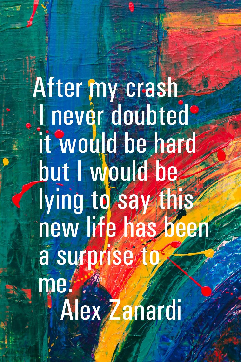 After my crash I never doubted it would be hard but I would be lying to say this new life has been 