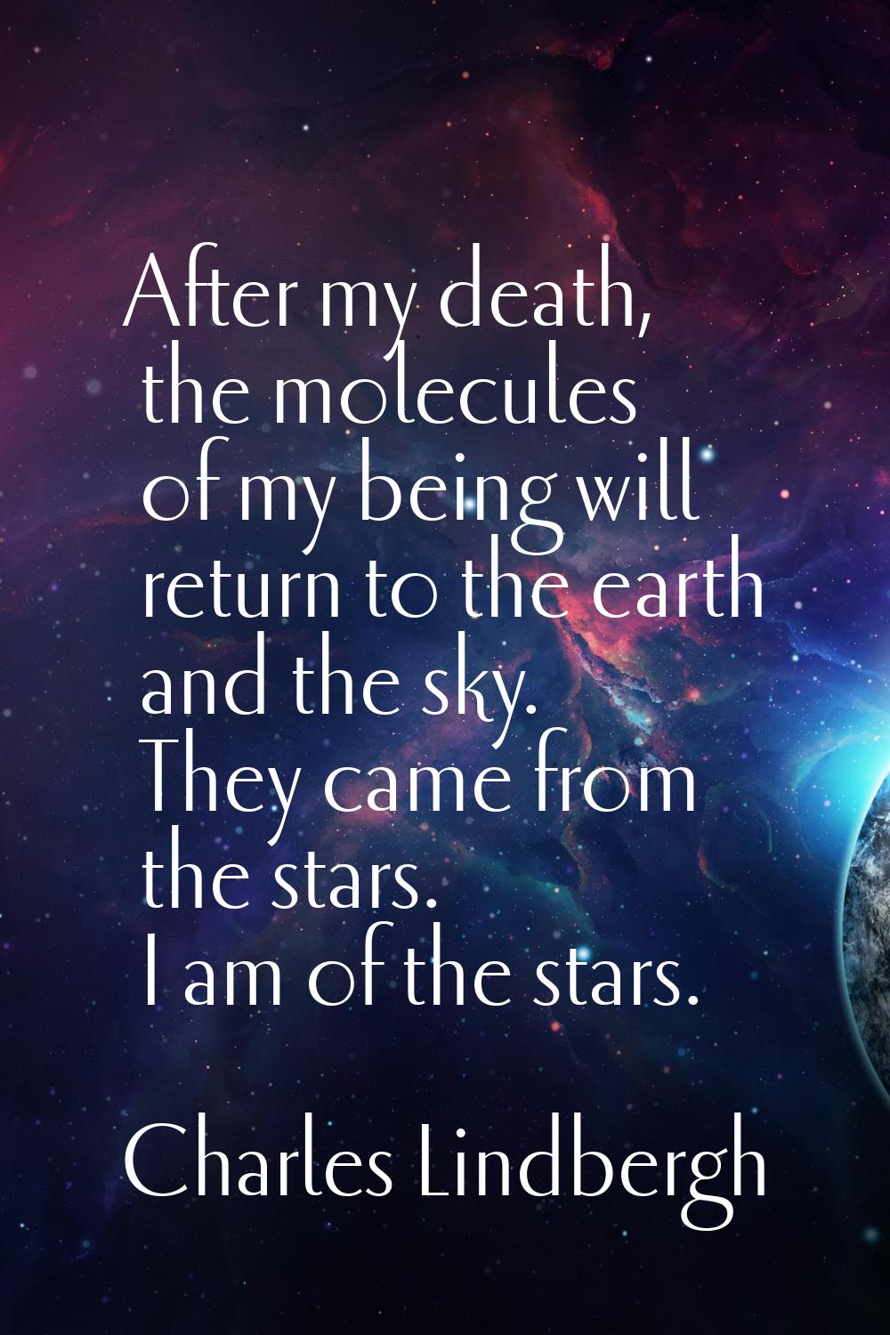 After my death, the molecules of my being will return to the earth and the sky. They came from the 