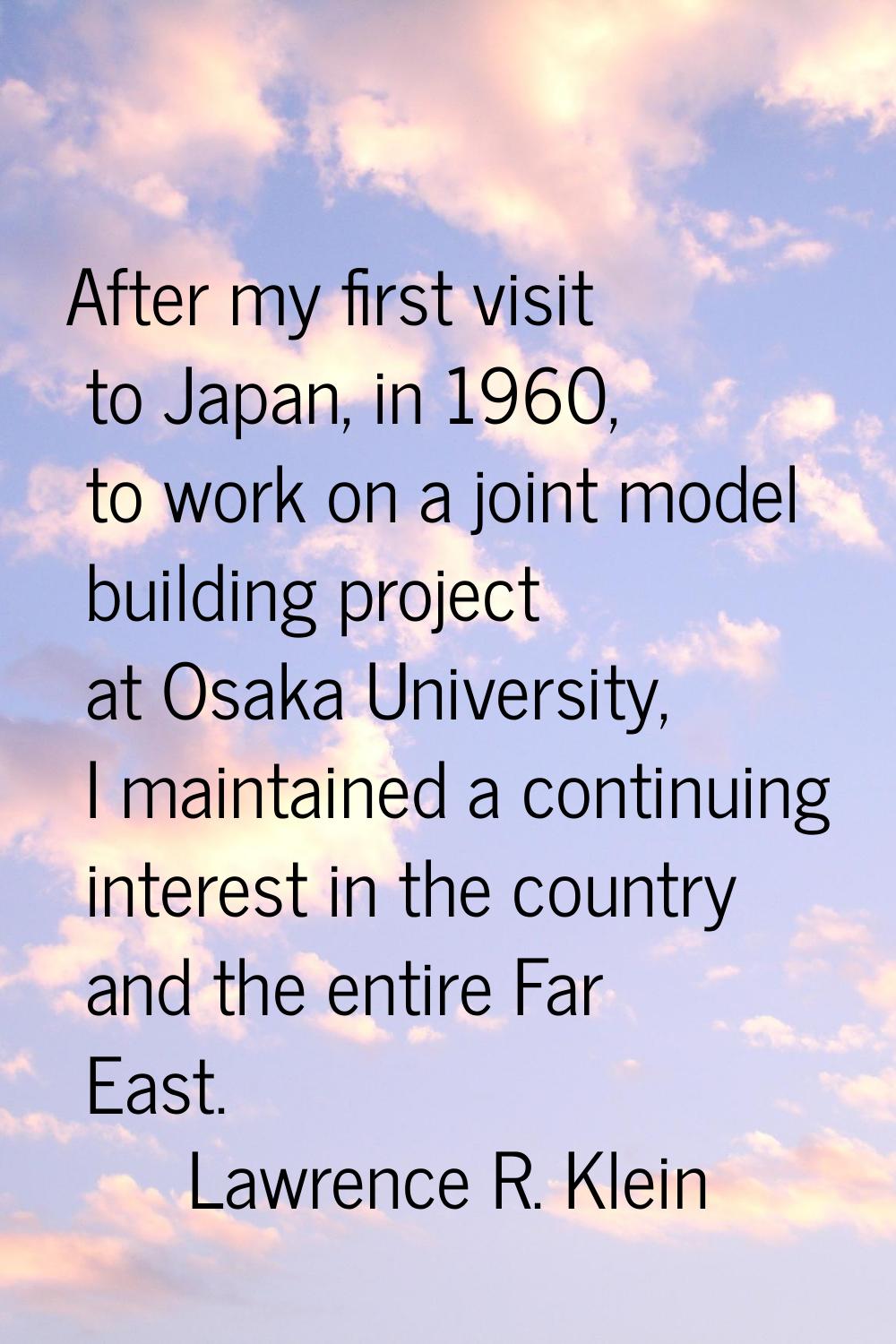 After my first visit to Japan, in 1960, to work on a joint model building project at Osaka Universi