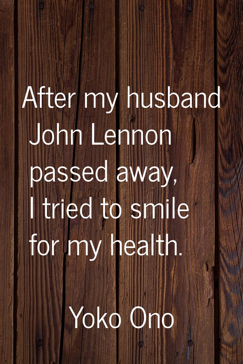 After my husband John Lennon passed away, I tried to smile for my health.