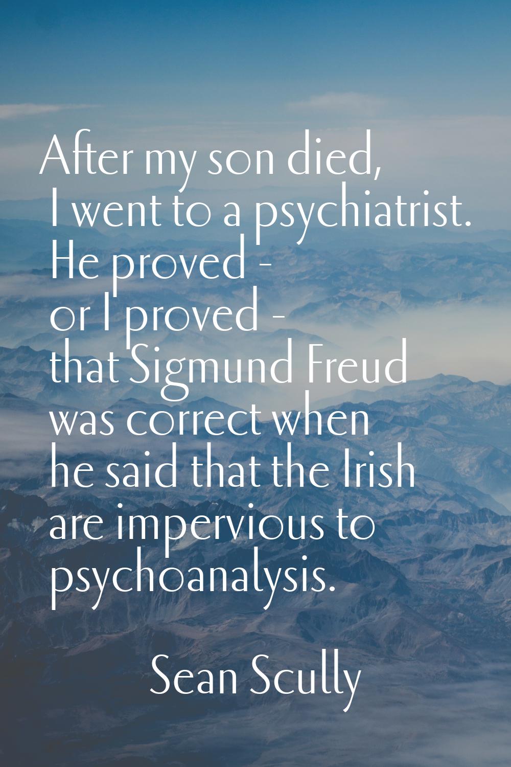 After my son died, I went to a psychiatrist. He proved - or I proved - that Sigmund Freud was corre
