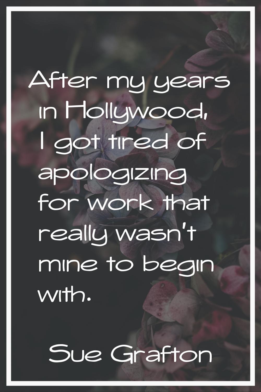 After my years in Hollywood, I got tired of apologizing for work that really wasn't mine to begin w
