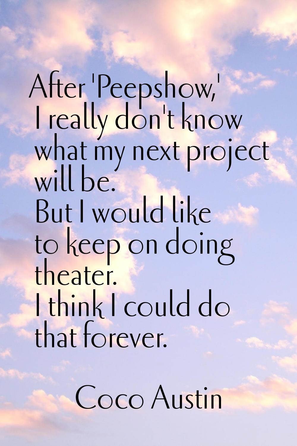 After 'Peepshow,' I really don't know what my next project will be. But I would like to keep on doi