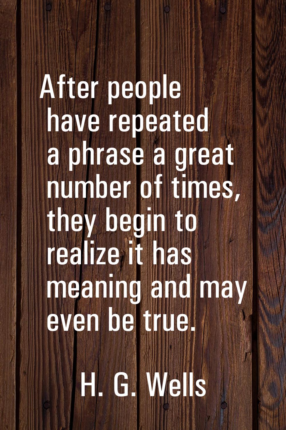 After people have repeated a phrase a great number of times, they begin to realize it has meaning a