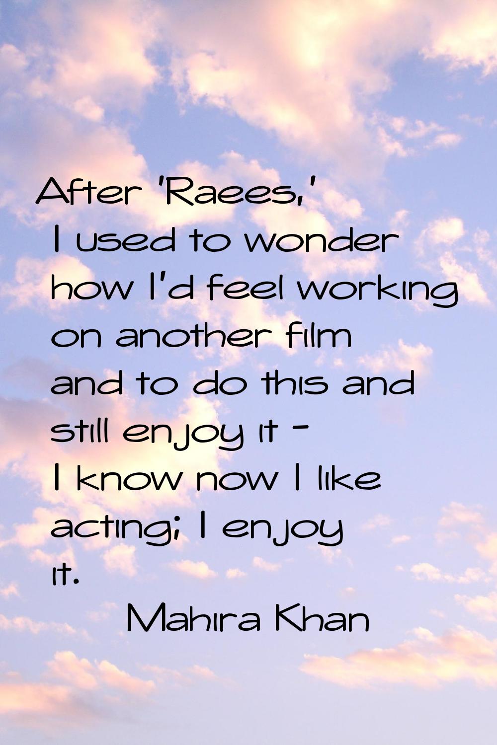 After 'Raees,' I used to wonder how I'd feel working on another film and to do this and still enjoy