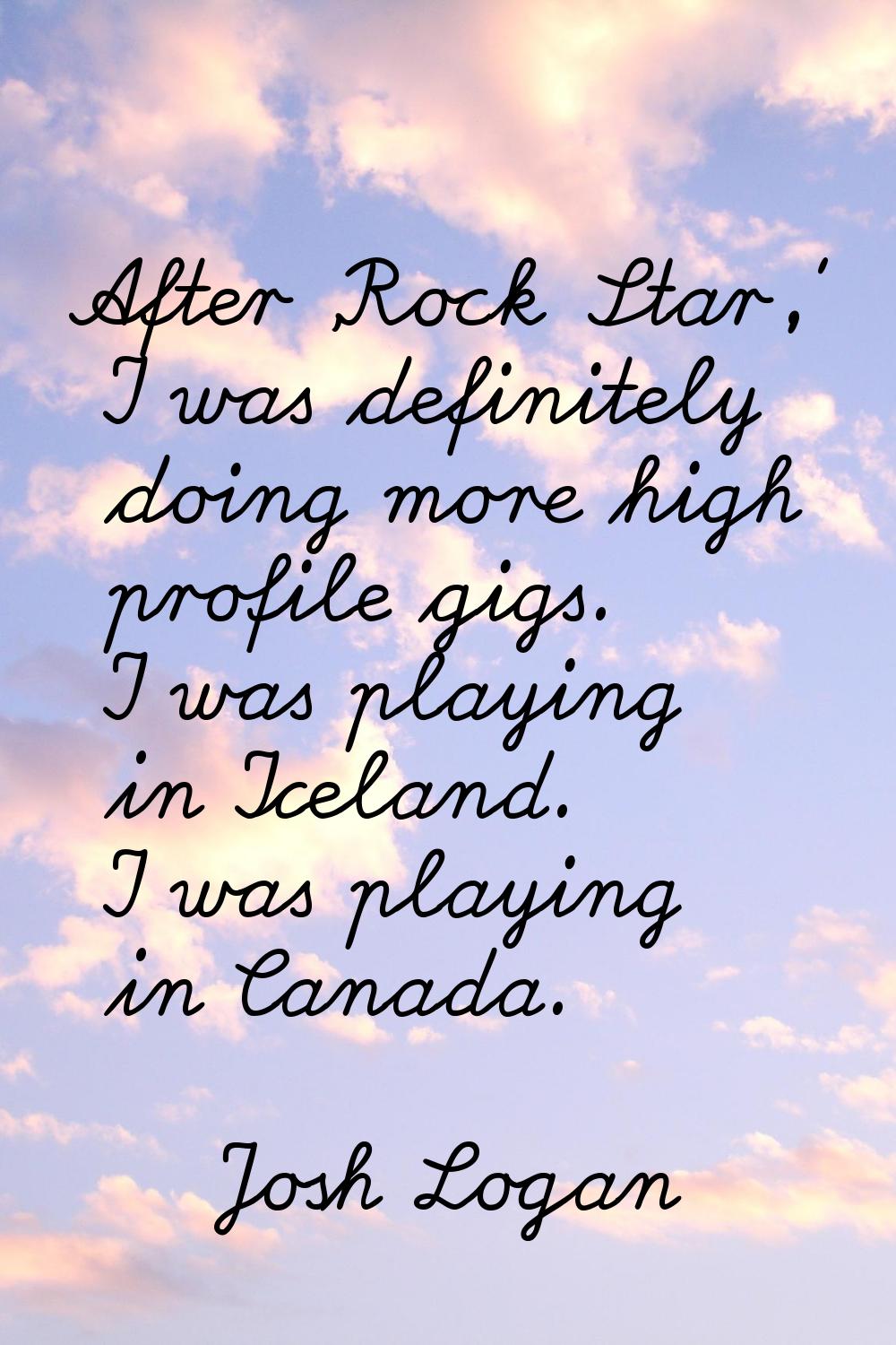 After 'Rock Star,' I was definitely doing more high profile gigs. I was playing in Iceland. I was p