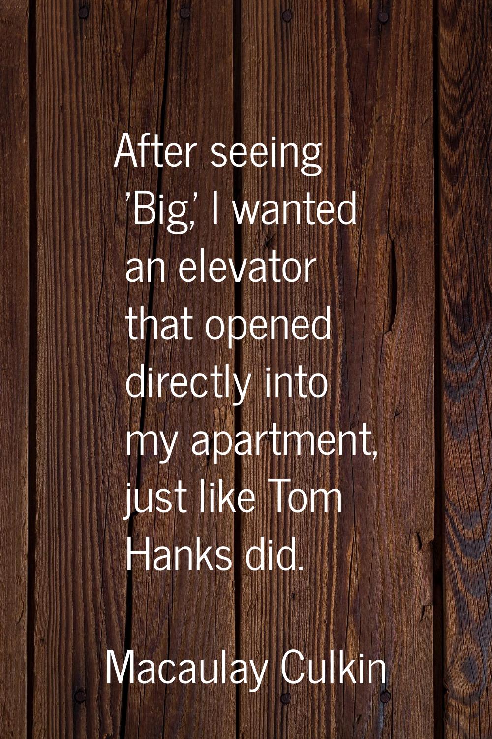 After seeing 'Big,' I wanted an elevator that opened directly into my apartment, just like Tom Hank