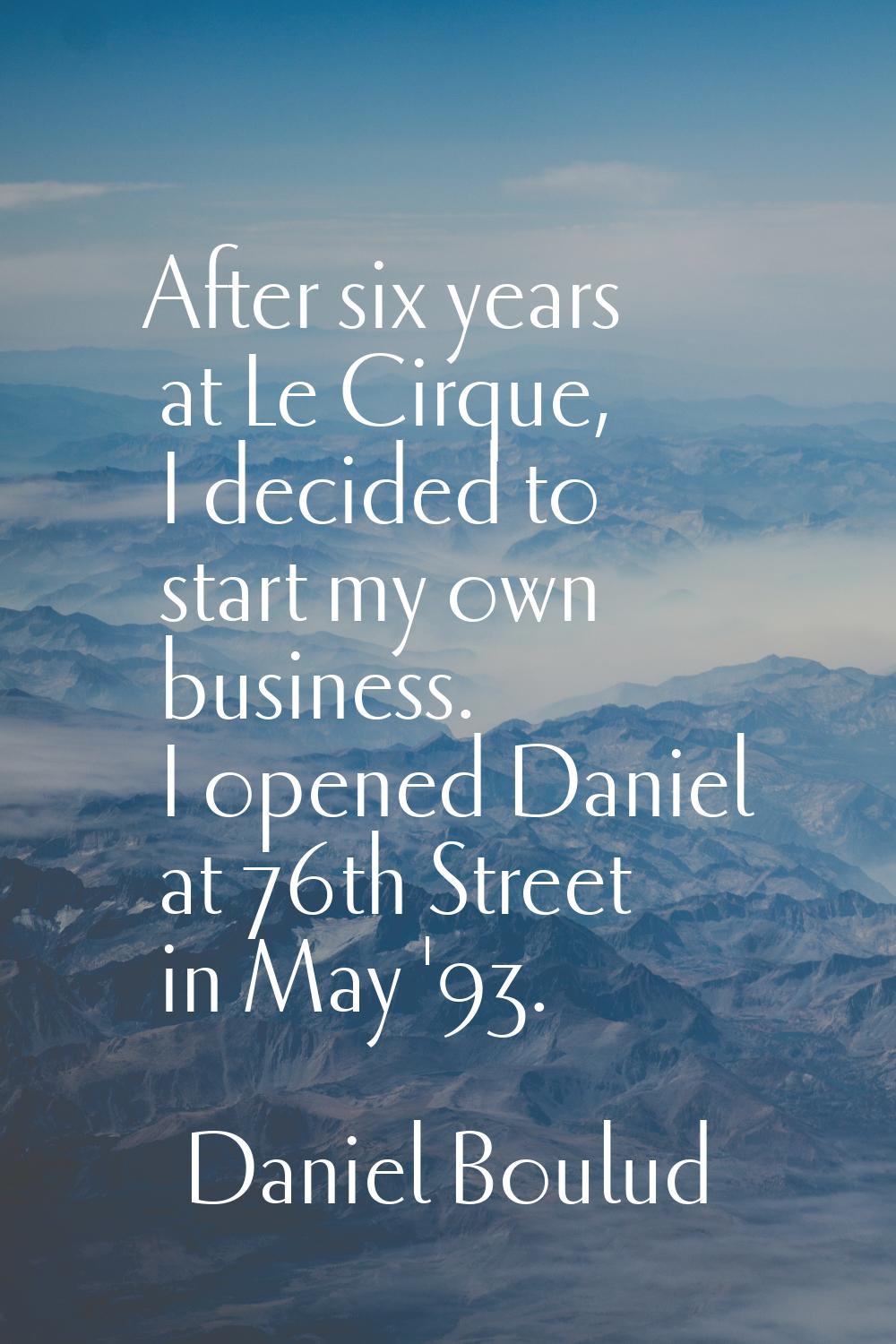 After six years at Le Cirque, I decided to start my own business. I opened Daniel at 76th Street in