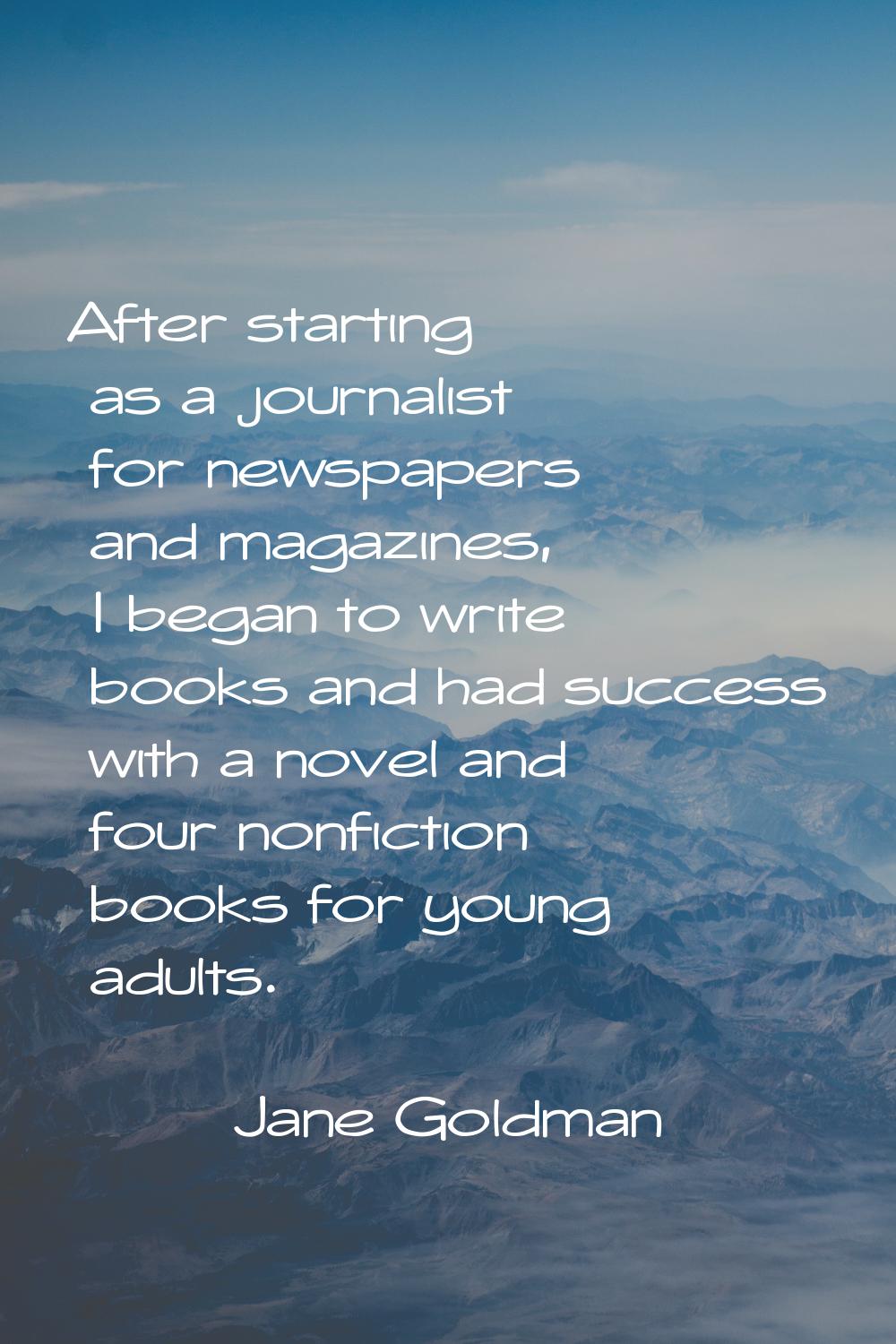 After starting as a journalist for newspapers and magazines, I began to write books and had success