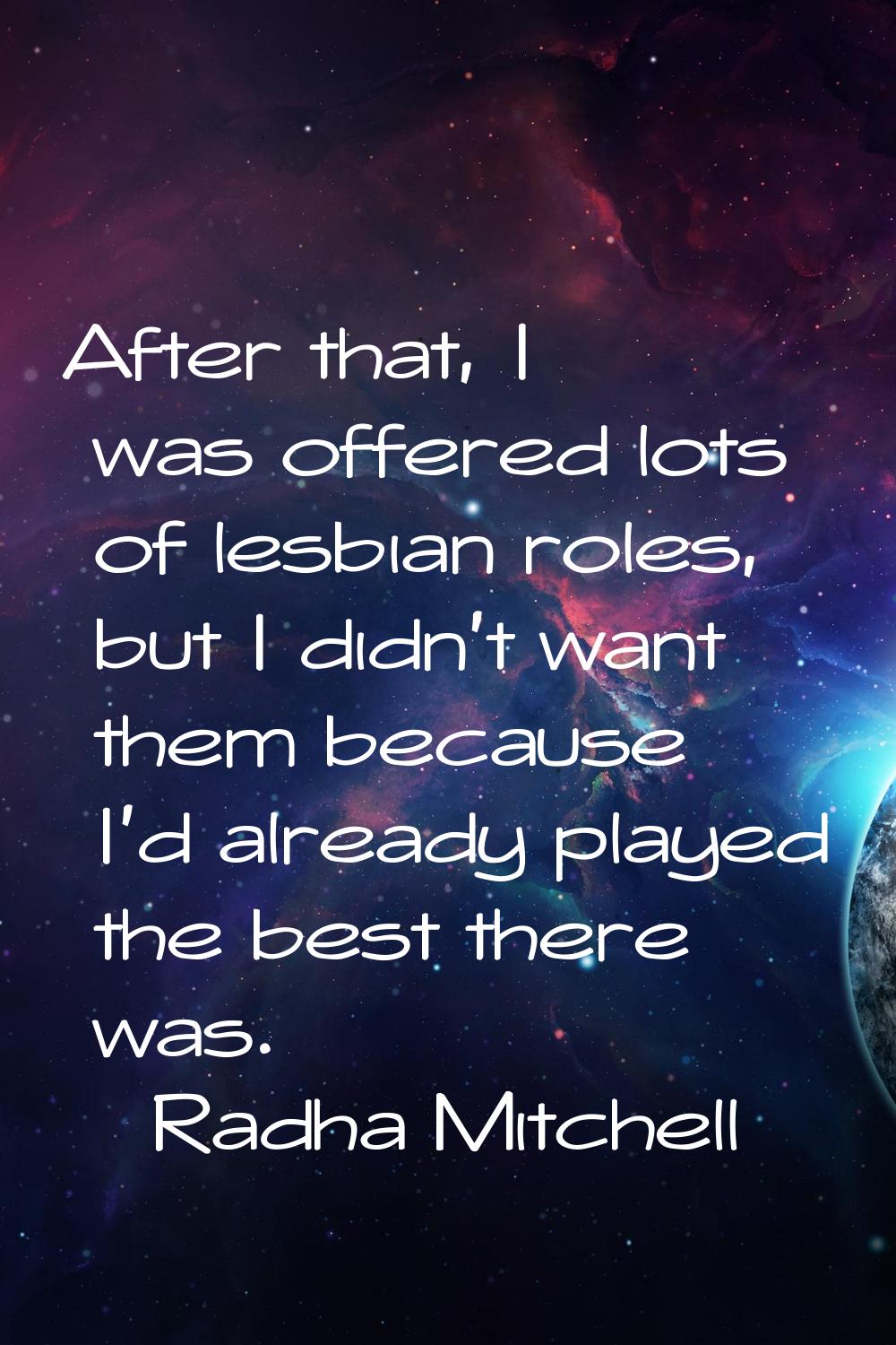 After that, I was offered lots of lesbian roles, but I didn't want them because I'd already played 