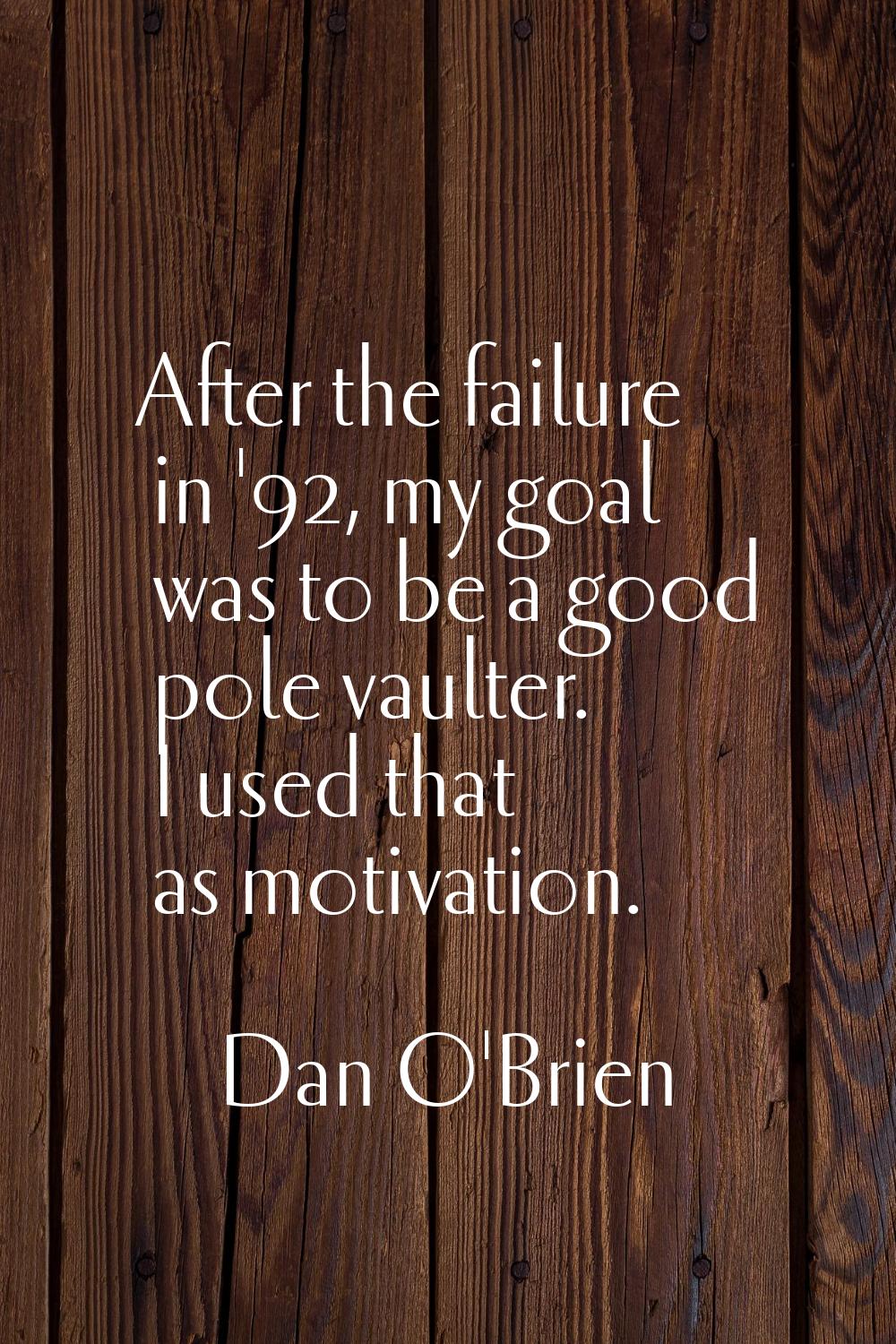 After the failure in '92, my goal was to be a good pole vaulter. I used that as motivation.
