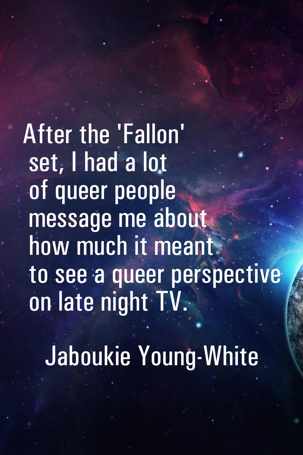 After the 'Fallon' set, I had a lot of queer people message me about how much it meant to see a que