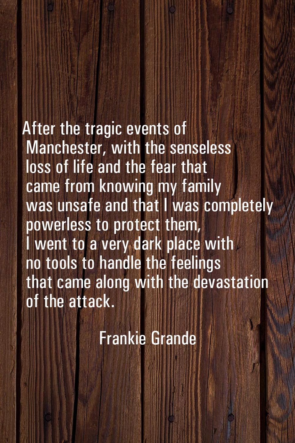 After the tragic events of Manchester, with the senseless loss of life and the fear that came from 